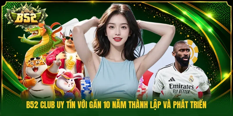 B52 Club uy tín với gần 10 năm thành lập và phát triển 