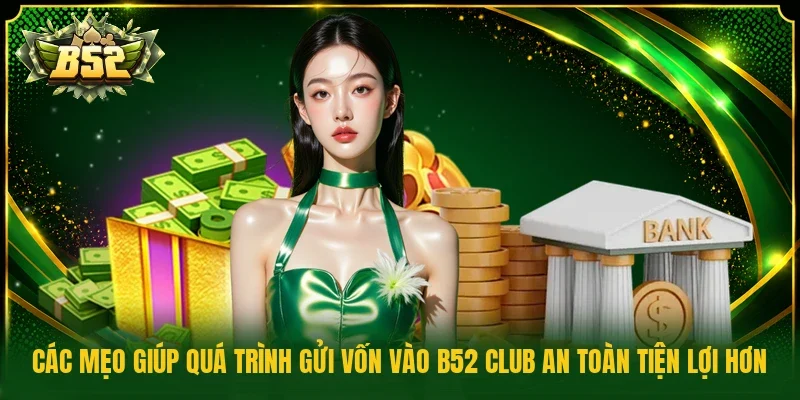Các mẹo giúp quá trình gửi vốn vào B52 Club an toàn tiện lợi hơn