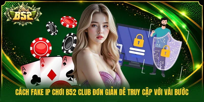 Cách fake IP chơi B52 Club