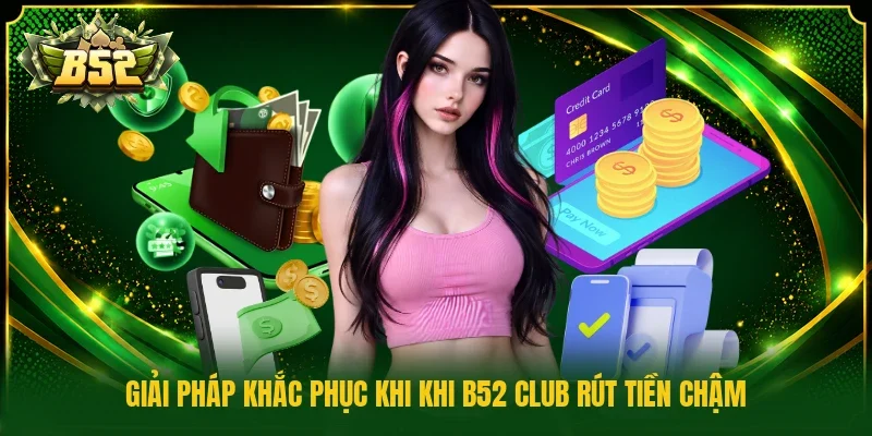 Giải pháp khắc phục khi khi B52 Club rút tiền chậm