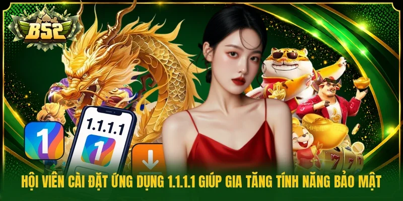 Hội viên cài đặt ứng dụng 1.1.1.1 giúp gia tăng tính năng bảo mật