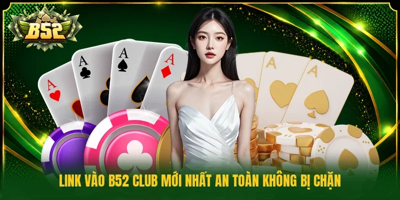 Link vào B52 Club mới nhất an toàn không bị chặn