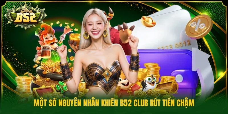 Một số nguyên nhân khiến B52 Club rút tiền chậm
