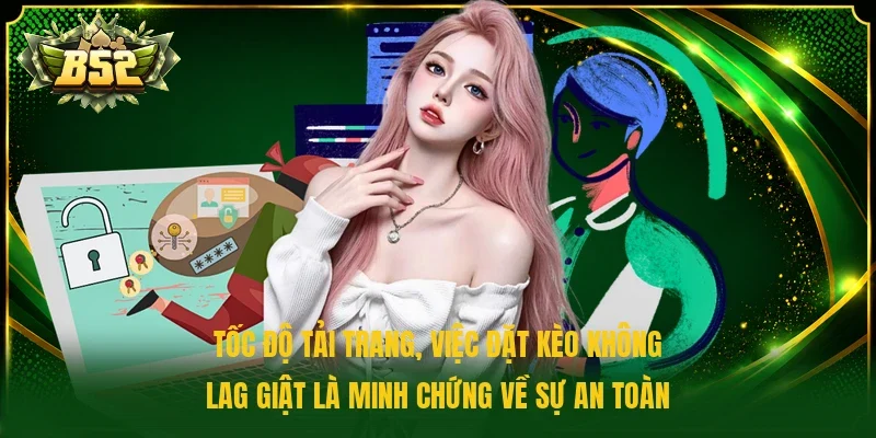 Tốc độ tải trang, việc đặt kèo không lag giật là minh chứng về sự an toàn